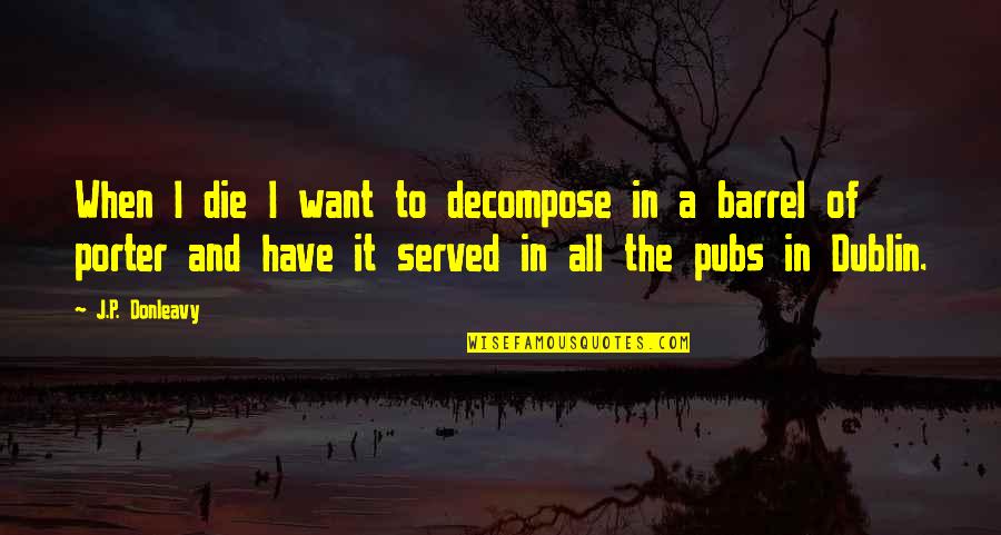 Ivane Javakhishvili Quotes By J.P. Donleavy: When I die I want to decompose in Ivane Javakhishvili Quotes By J.P. Donleavy: When I die I want to decompose in