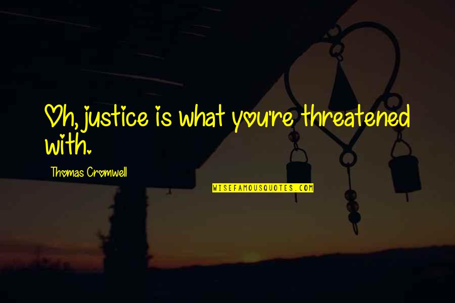 Ivania Leiva Quotes By Thomas Cromwell: Oh, justice is what you're threatened with.