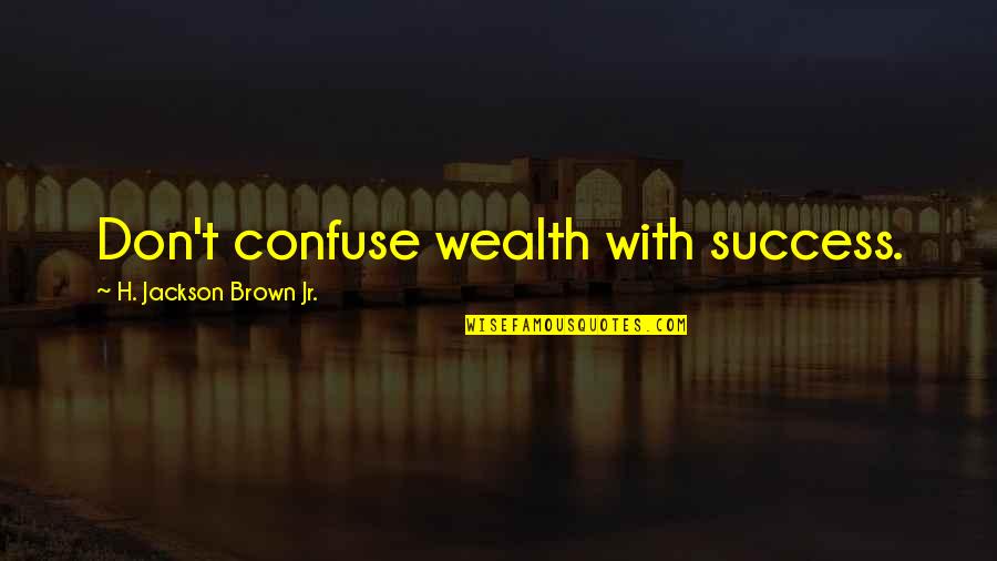 Ivanie Blondins Height Quotes By H. Jackson Brown Jr.: Don't confuse wealth with success. Ivanie Blondins Height Quotes By H. Jackson Brown Jr.: Don't confuse wealth with success.