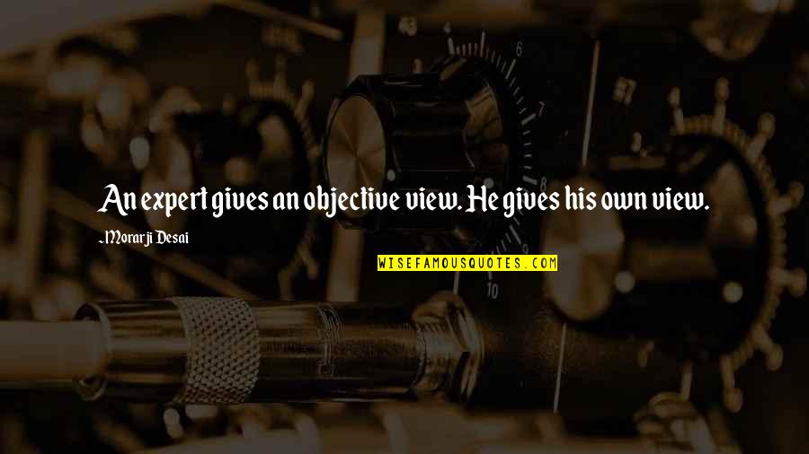 Ivanie Bronson Quotes By Morarji Desai: An expert gives an objective view. He gives