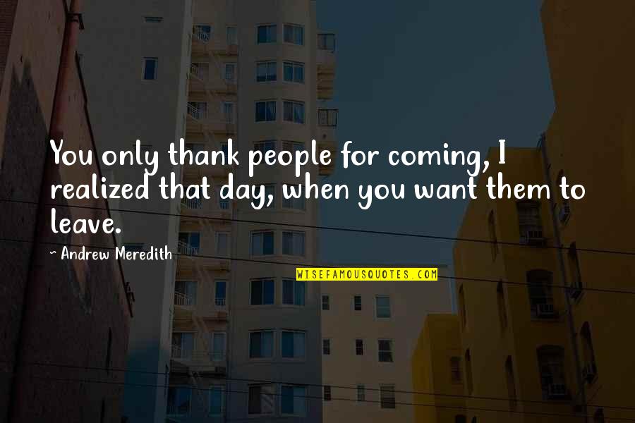 Ivanildo Rozenblad Quotes By Andrew Meredith: You only thank people for coming, I realized Ivanildo Rozenblad Quotes By Andrew Meredith: You only thank people for coming, I realized