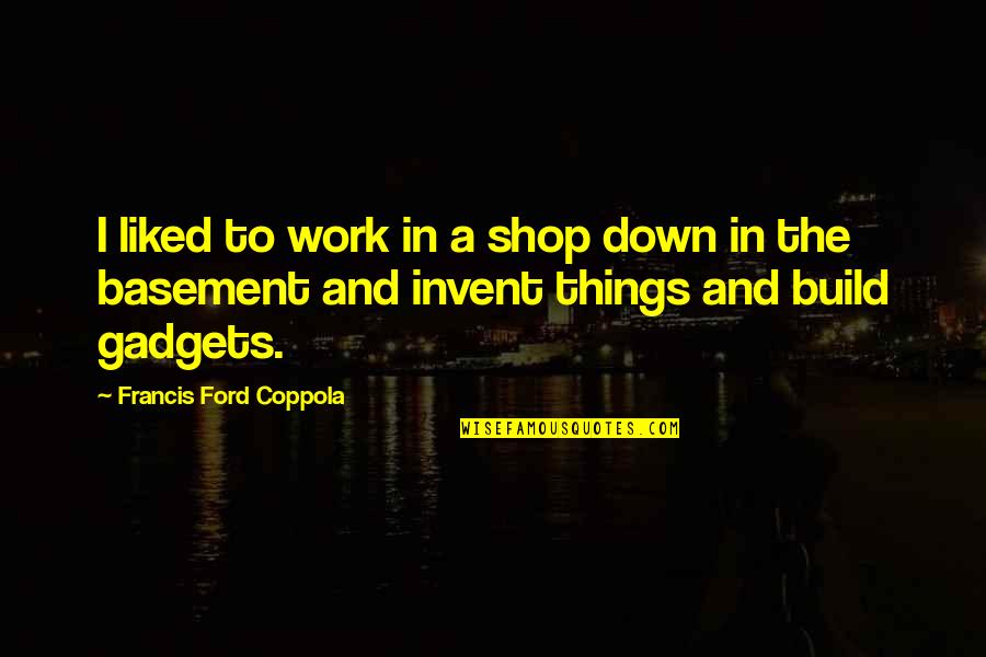 Ivanir Cuir Quotes By Francis Ford Coppola: I liked to work in a shop down Ivanir Cuir Quotes By Francis Ford Coppola: I liked to work in a shop down