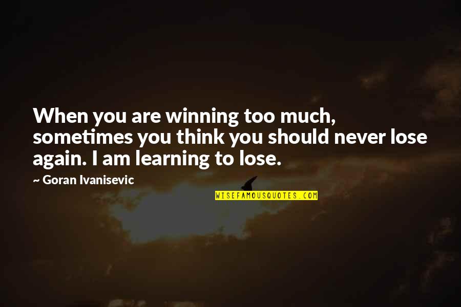 Ivanisevic Quotes By Goran Ivanisevic: When you are winning too much, sometimes you Ivanisevic Quotes By Goran Ivanisevic: When you are winning too much, sometimes you