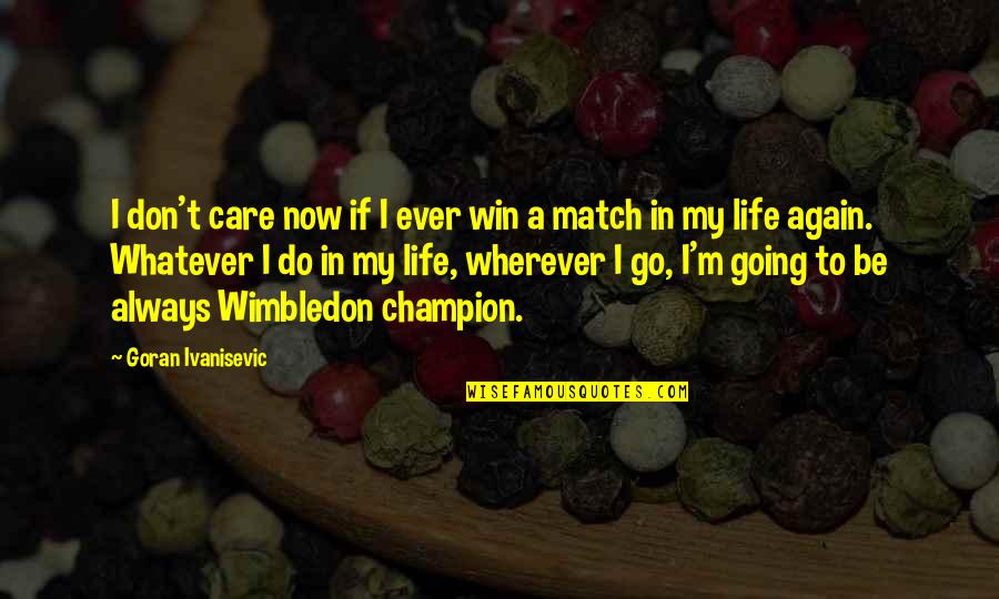 Ivanisevic Tennis Quotes By Goran Ivanisevic: I don't care now if I ever win