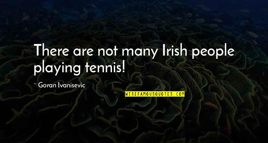 Ivanisevic Tennis Quotes By Goran Ivanisevic: There are not many Irish people playing tennis!
