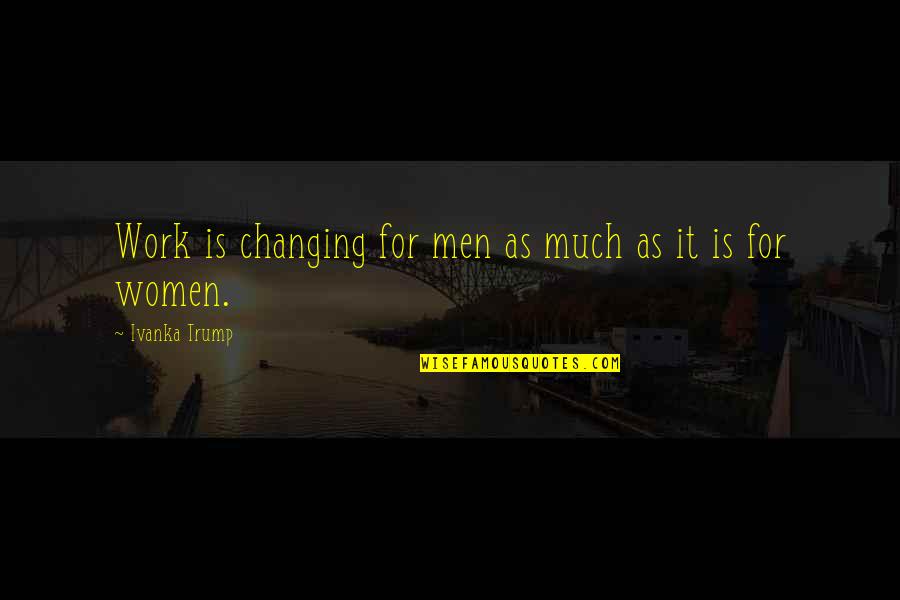 Ivanka Quotes By Ivanka Trump: Work is changing for men as much as