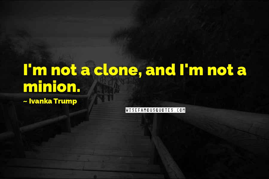 Ivanka Trump quotes: I'm not a clone, and I'm not a minion.