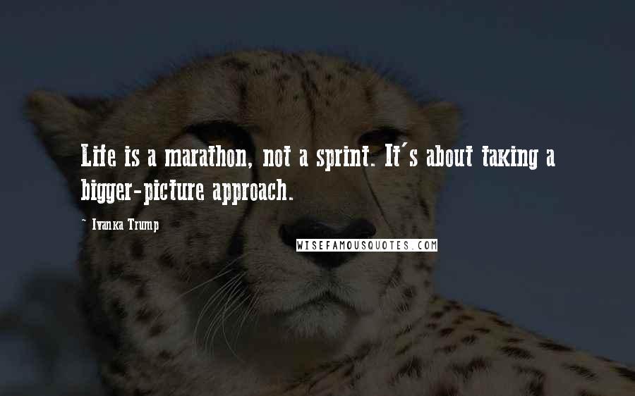 Ivanka Trump quotes: Life is a marathon, not a sprint. It's about taking a bigger-picture approach.