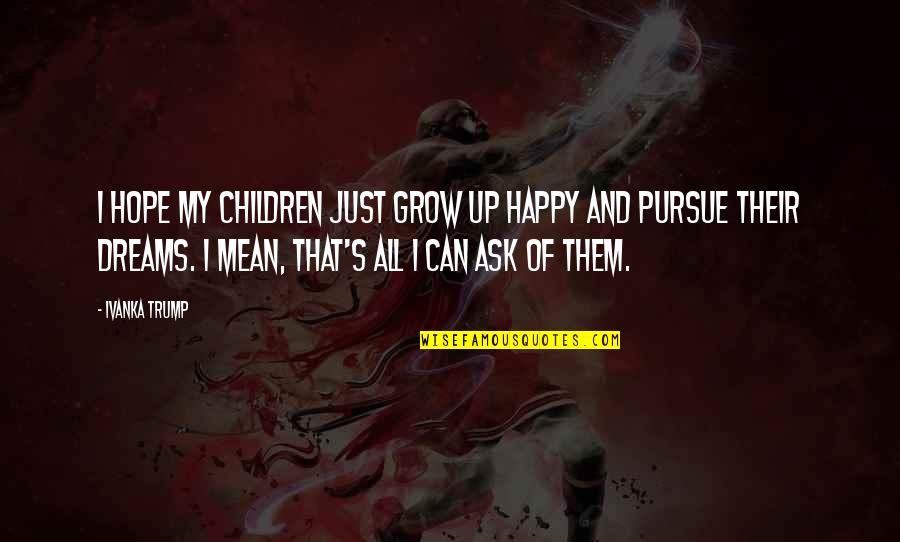 Ivanka Trump Quotes By Ivanka Trump: I hope my children just grow up happy