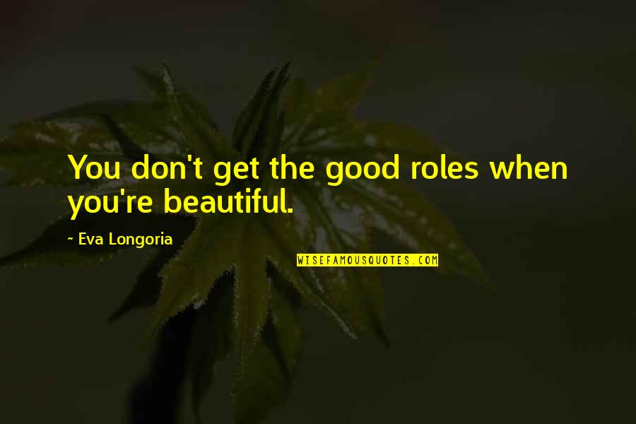 Ivanne Deneroff Quotes By Eva Longoria: You don't get the good roles when you're