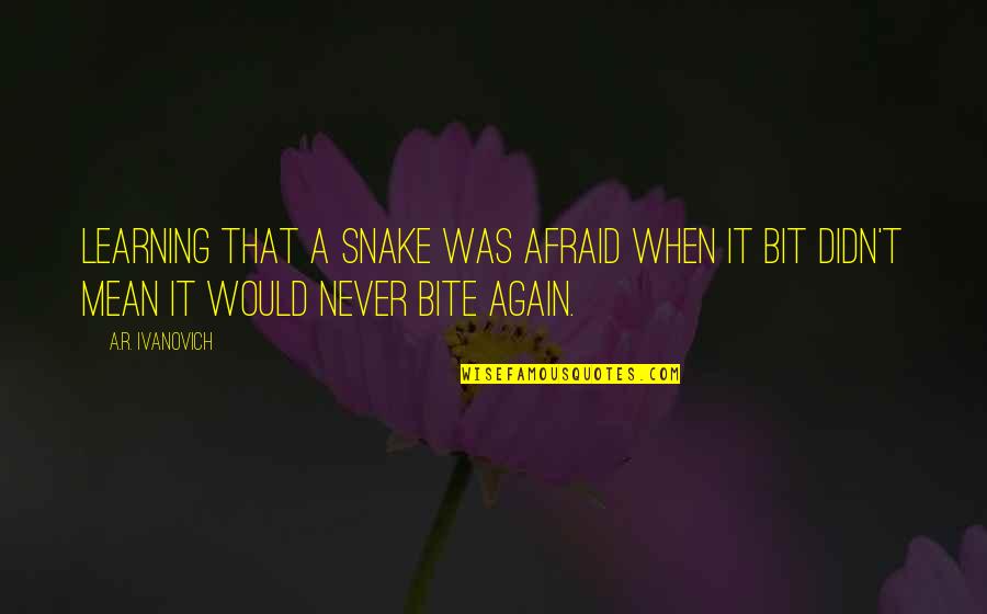 Ivanovich Quotes By A.R. Ivanovich: Learning that a snake was afraid when it Ivanovich Quotes By A.R. Ivanovich: Learning that a snake was afraid when it