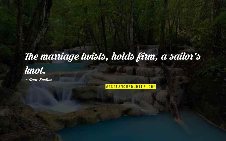 Ivanovski Aleksandar Quotes By Anne Sexton: The marriage twists, holds firm, a sailor's knot. Ivanovski Aleksandar Quotes By Anne Sexton: The marriage twists, holds firm, a sailor's knot.