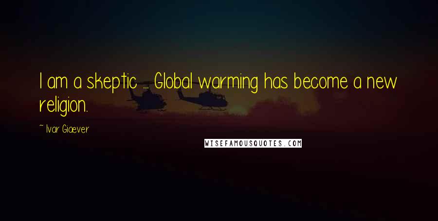 Ivar Giaever quotes: I am a skeptic ... Global warming has become a new religion.