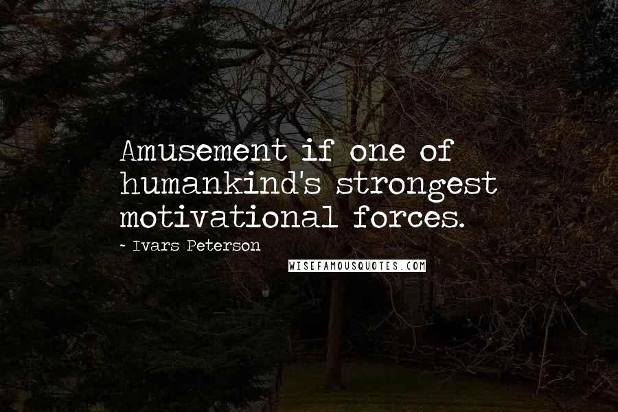 Ivars Peterson quotes: Amusement if one of humankind's strongest motivational forces.