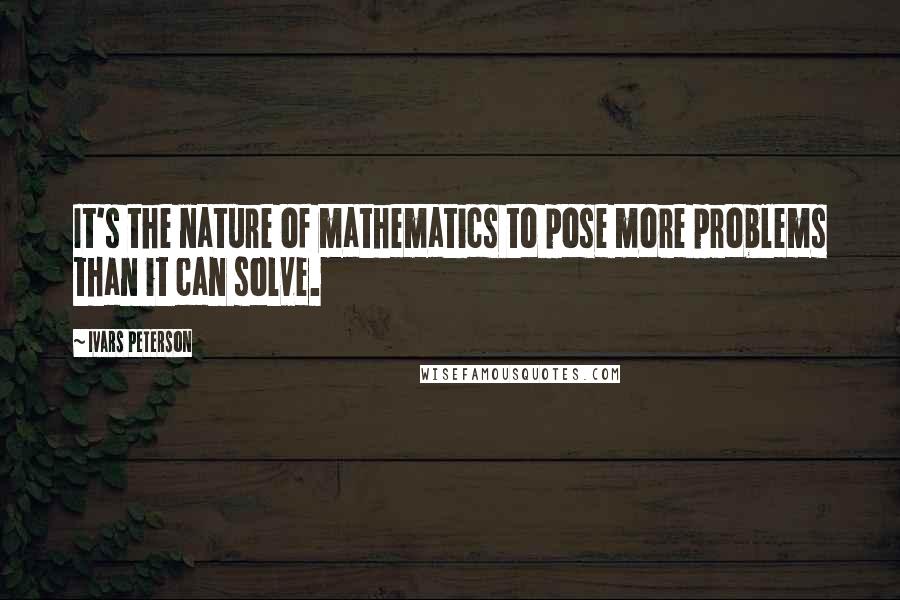 Ivars Peterson quotes: It's the nature of mathematics to pose more problems than it can solve.