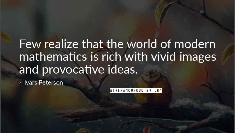 Ivars Peterson quotes: Few realize that the world of modern mathematics is rich with vivid images and provocative ideas.