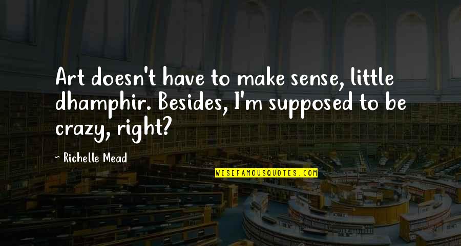 Ivashkov Quotes By Richelle Mead: Art doesn't have to make sense, little dhamphir. Ivashkov Quotes By Richelle Mead: Art doesn't have to make sense, little dhamphir.