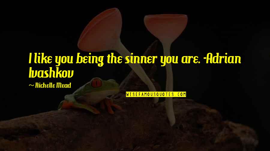 Ivashkov Quotes By Richelle Mead: I like you being the sinner you are. Ivashkov Quotes By Richelle Mead: I like you being the sinner you are.