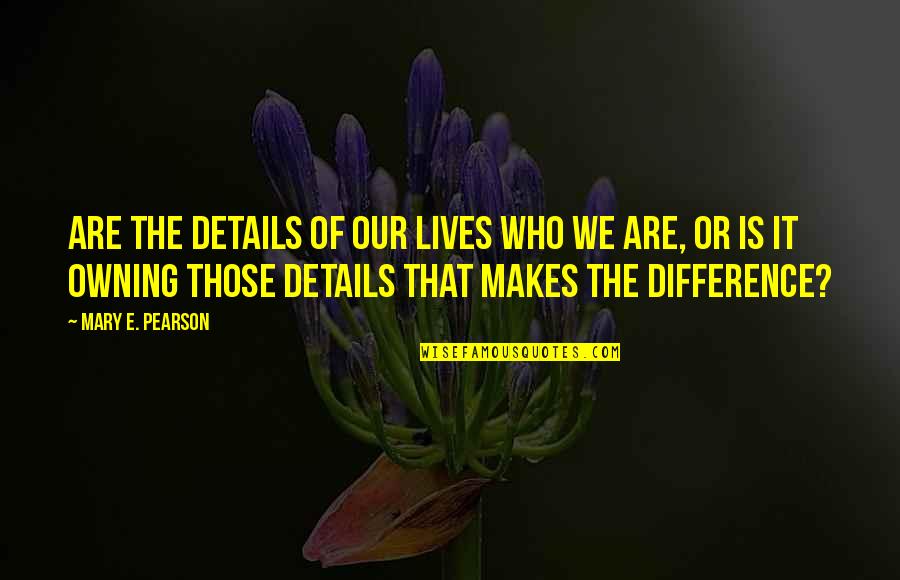 Ivchenko Ai 25 Quotes By Mary E. Pearson: Are the details of our lives who we