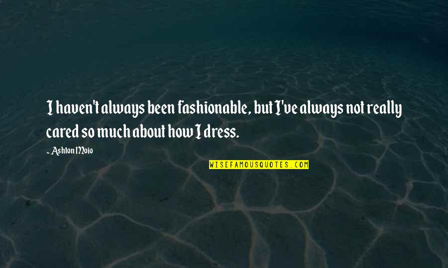 I've Always Cared Quotes By Ashton Moio: I haven't always been fashionable, but I've always