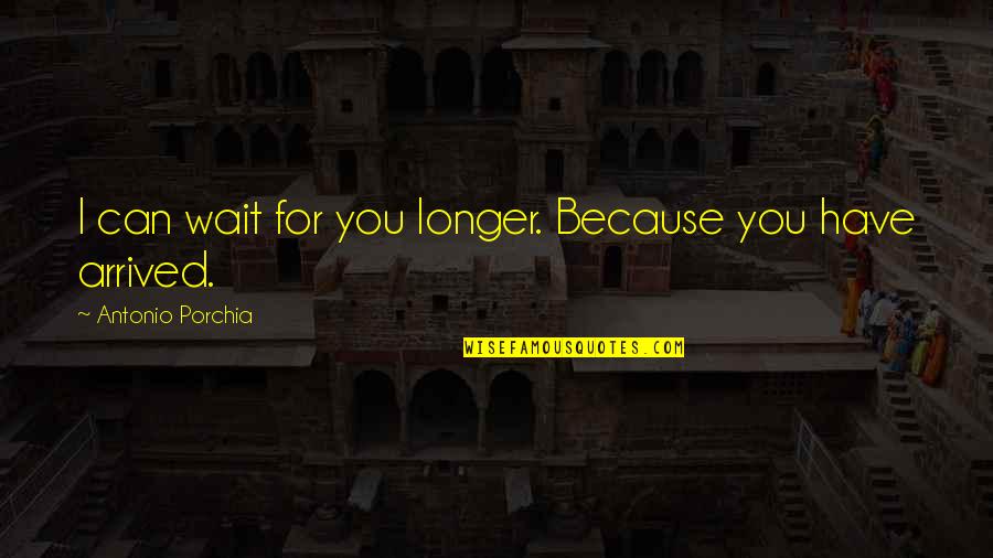 I've Arrived Quotes By Antonio Porchia: I can wait for you longer. Because you I've Arrived Quotes By Antonio Porchia: I can wait for you longer. Because you