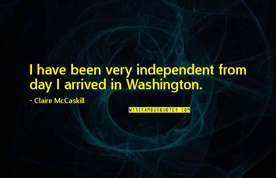 I've Arrived Quotes By Claire McCaskill: I have been very independent from day I I've Arrived Quotes By Claire McCaskill: I have been very independent from day I
