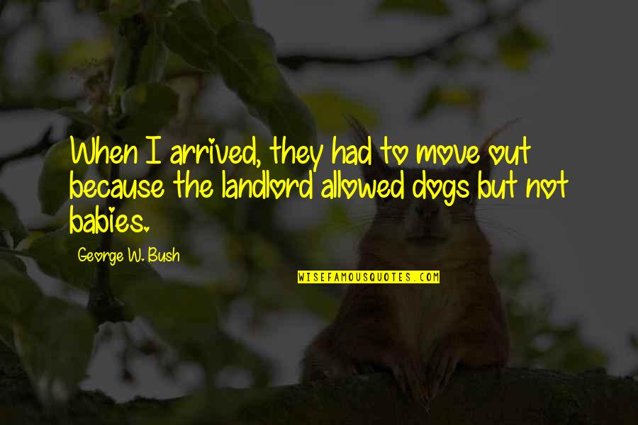 I've Arrived Quotes By George W. Bush: When I arrived, they had to move out I've Arrived Quotes By George W. Bush: When I arrived, they had to move out
