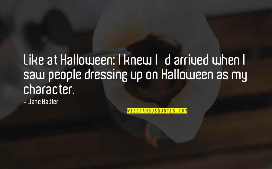 I've Arrived Quotes By Jane Badler: Like at Halloween: I knew I'd arrived when I've Arrived Quotes By Jane Badler: Like at Halloween: I knew I'd arrived when
