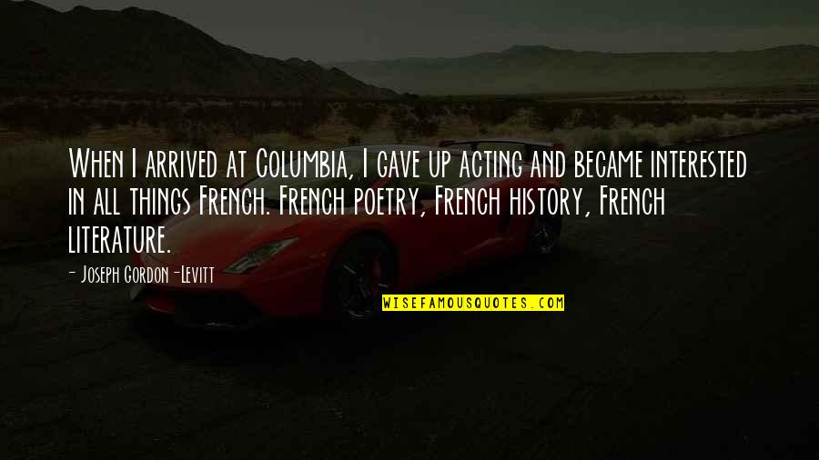 I've Arrived Quotes By Joseph Gordon-Levitt: When I arrived at Columbia, I gave up I've Arrived Quotes By Joseph Gordon-Levitt: When I arrived at Columbia, I gave up