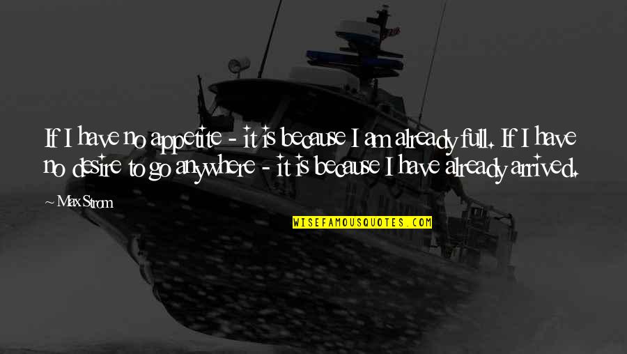 I've Arrived Quotes By Max Strom: If I have no appetite - it is I've Arrived Quotes By Max Strom: If I have no appetite - it is