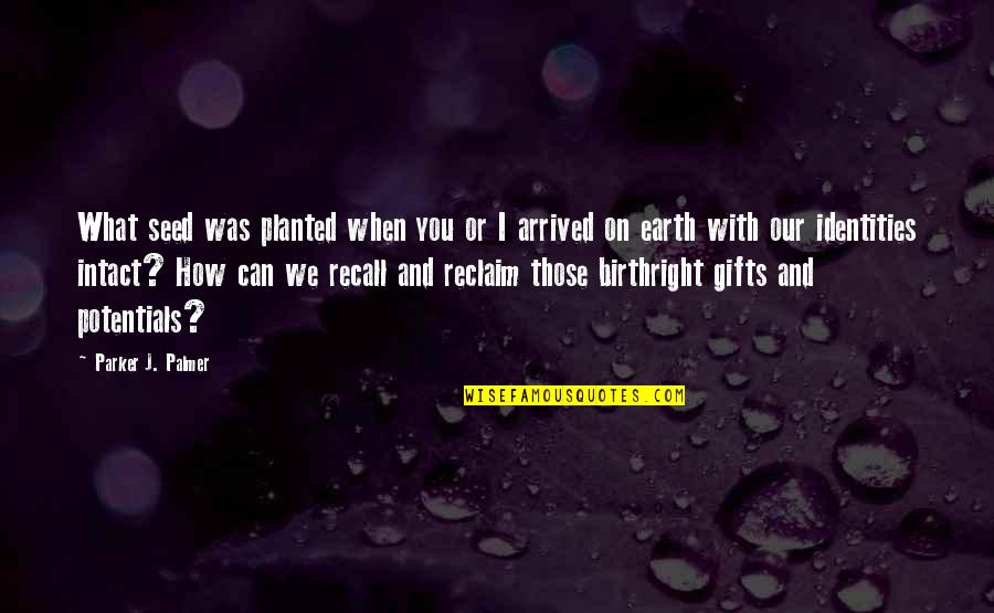 I've Arrived Quotes By Parker J. Palmer: What seed was planted when you or I I've Arrived Quotes By Parker J. Palmer: What seed was planted when you or I