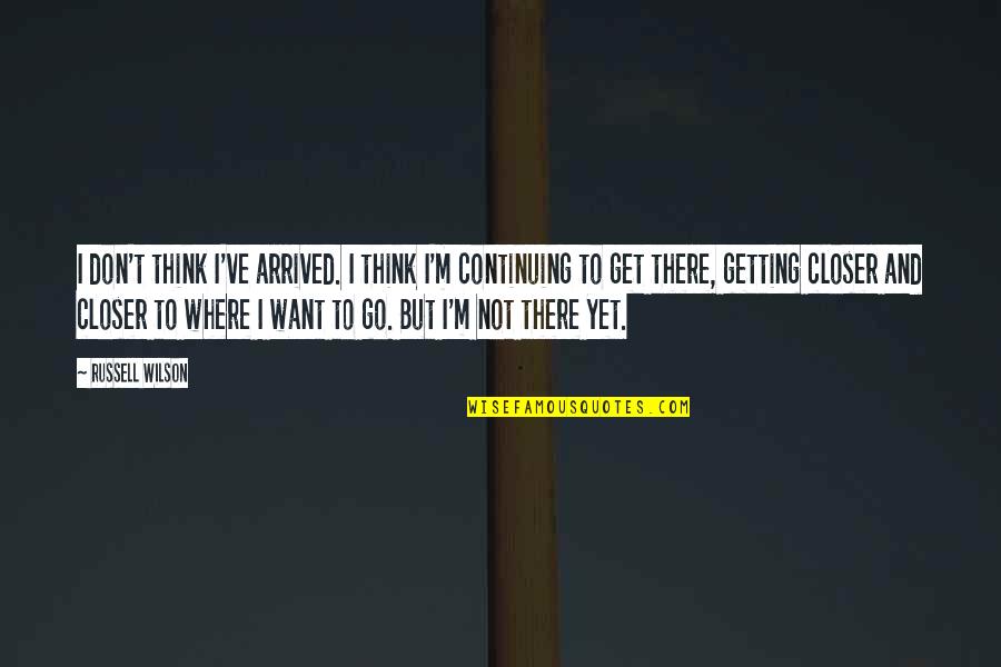 I've Arrived Quotes By Russell Wilson: I don't think I've arrived. I think I'm I've Arrived Quotes By Russell Wilson: I don't think I've arrived. I think I'm