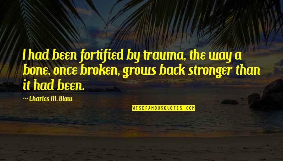 I've Been Broken Quotes By Charles M. Blow: I had been fortified by trauma, the way