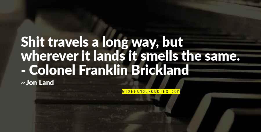 Ive Been Duped Quotes By Jon Land: Shit travels a long way, but wherever it Ive Been Duped Quotes By Jon Land: Shit travels a long way, but wherever it