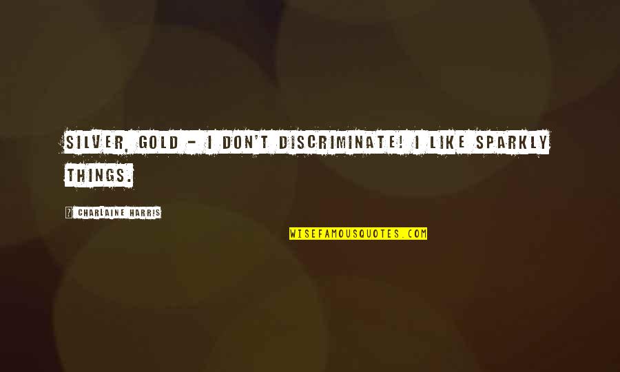 I've Been Fooled Quotes By Charlaine Harris: Silver, gold - I don't discriminate! I like