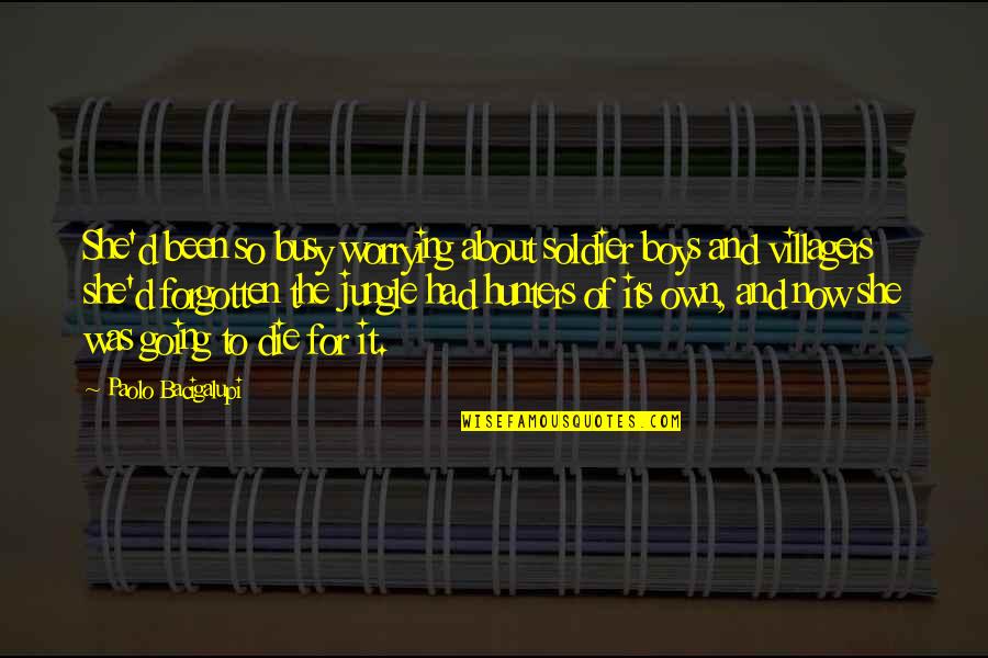 I've Been Forgotten Quotes By Paolo Bacigalupi: She'd been so busy worrying about soldier boys