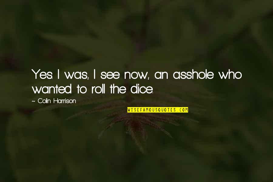 Ive Been Had Quotes By Colin Harrison: Yes. I was, I see now, an asshole