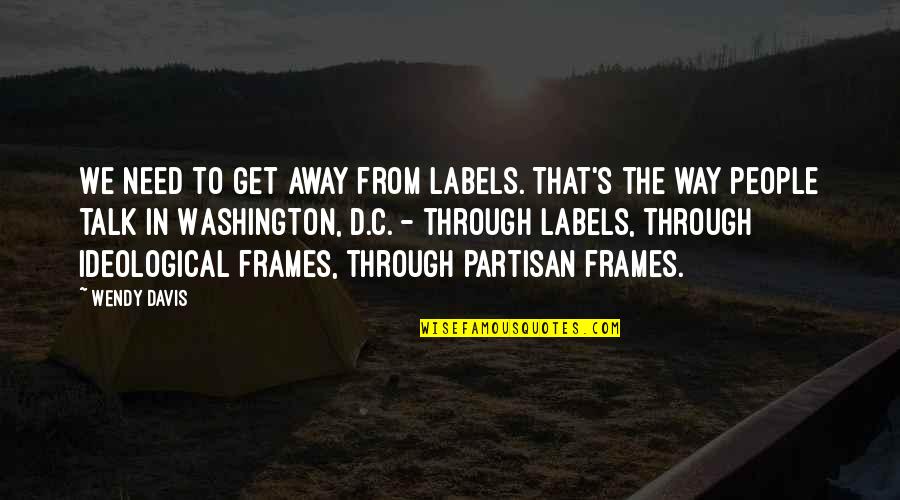 Ive Been Had Quotes By Wendy Davis: We need to get away from labels. That's