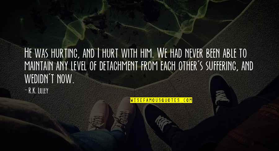 I've Been Hurt Quotes By R.K. Lilley: He was hurting, and I hurt with him. I've Been Hurt Quotes By R.K. Lilley: He was hurting, and I hurt with him.
