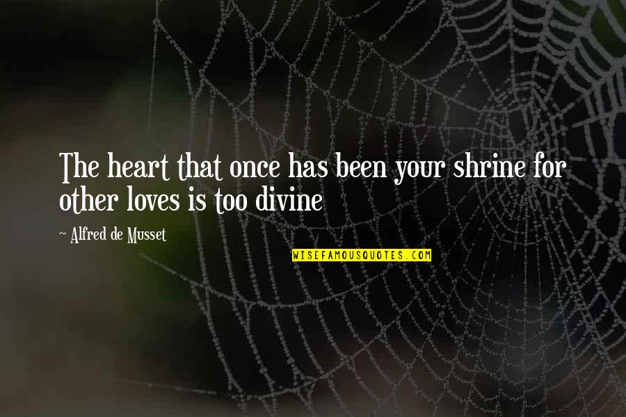 I've Been In Love Once Quotes By Alfred De Musset: The heart that once has been your shrine I've Been In Love Once Quotes By Alfred De Musset: The heart that once has been your shrine