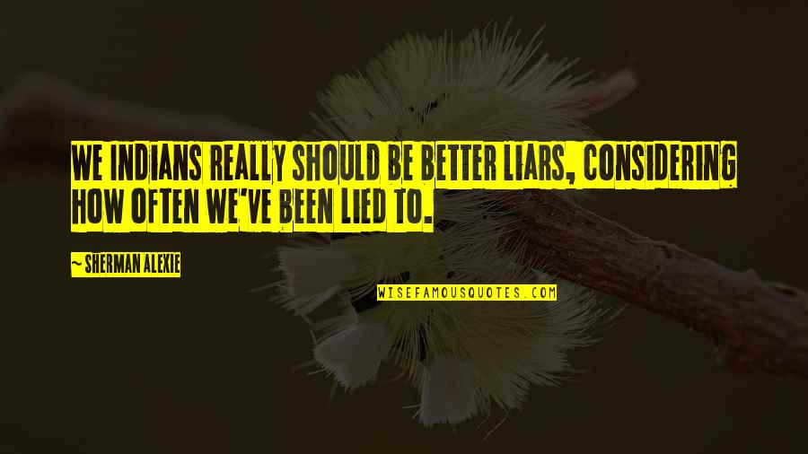 I've Been Lied To Quotes By Sherman Alexie: We Indians really should be better liars, considering