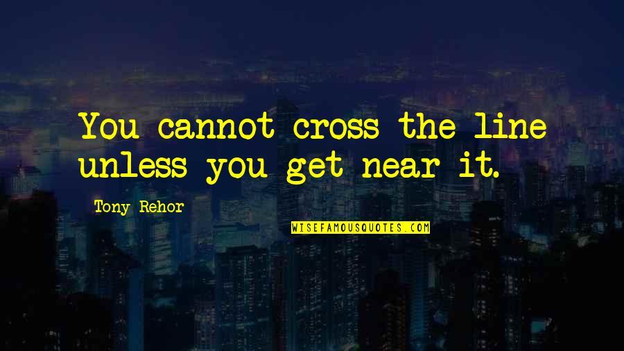 I've Been Lied To Quotes By Tony Rehor: You cannot cross the line unless you get