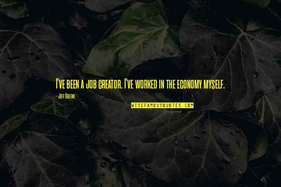 I've Been Quotes By Jeff Greene: I've been a job creator. I've worked in
