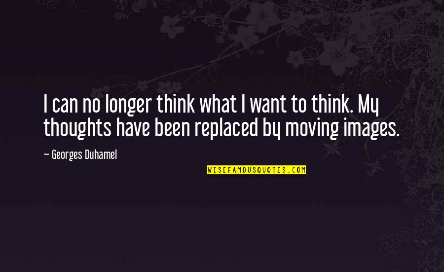 I've Been Replaced Quotes By Georges Duhamel: I can no longer think what I want