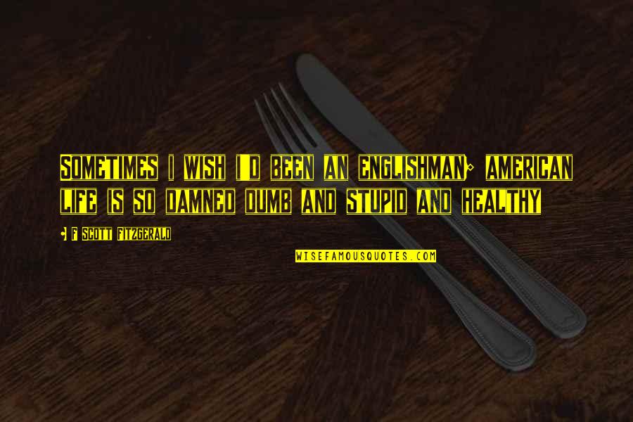 I've Been Stupid Quotes By F Scott Fitzgerald: Sometimes i wish i'd been an englishman; american