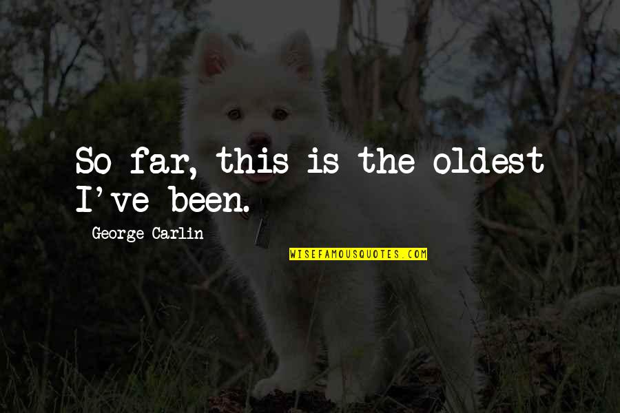 I've Been Stupid Quotes By George Carlin: So far, this is the oldest I've been.