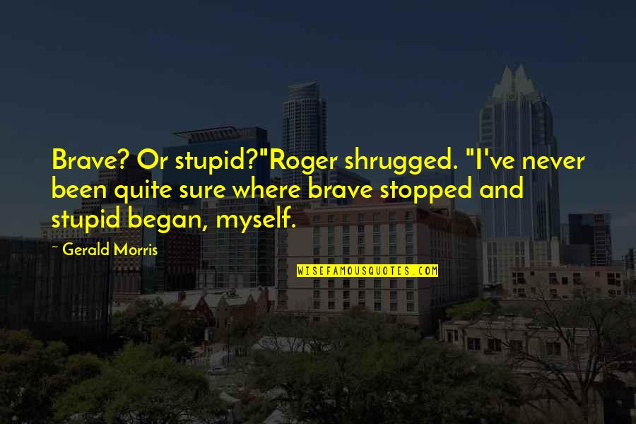I've Been Stupid Quotes By Gerald Morris: Brave? Or stupid?"Roger shrugged. "I've never been quite
