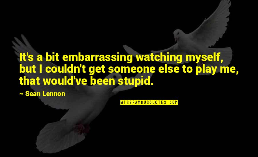 I've Been Stupid Quotes By Sean Lennon: It's a bit embarrassing watching myself, but I