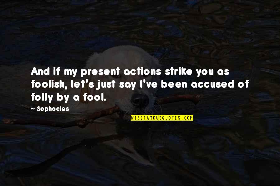 I've Been Such A Fool Quotes By Sophocles: And if my present actions strike you as