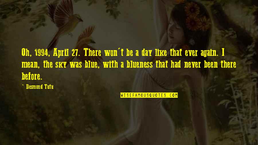 I've Been There Before Quotes By Desmond Tutu: Oh, 1994, April 27. There won't be a